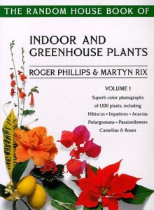 The Random House Book of Indoor and Greenhouse Plants, Volume 1 - Roger Phillips