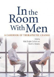 In the Room With Men: A Casebook of Therapeutic Change - Matt Englar-Carlson