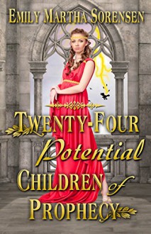 Twenty-Four Potential Children of Prophecy (The Numbers Just Keep Getting Bigger Book 1) - Emily Martha Sorensen