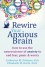 Rewire Your Anxious Brain: How to Use the Neuroscience of Anxiety to End Fear, Panic, and Worry - Catherine M Pittman, Elizabeth M Karle