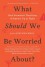 What Should We Be Worried About?: The Hidden Threats Nobody Is Talking about (and False Fears Everyone Is Distracted By) - John Brockman