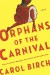 Orphans of the Carnival: A Novel - Carol Birch