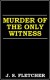 Murder of the Only Witness - J.S. Fletcher