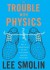 The Trouble with Physics: The Rise of String Theory, the Fall of a Science and What Comes Next - Lee Smolin