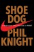 Shoe Dog: A Memoir by the Creator of Nike - Phil Knight
