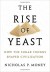 The Rise of Yeast: How the Sugar Fungus Shaped Civilization  - Nicholas P. Money