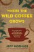 Where the Wild Coffee Grows: The Untold Story of Coffee from the Cloud Forests of Ethiopia to Your Cup - Jeff Koehler