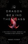 The Dragon Behind the Glass: A True Story of Power, Obsession, and the World's Most Coveted Fish - Emily Voigt