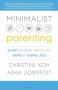 MINIMALIST PARENTING: Enjoy Modern Family Life More by Doing Less - Christine Koh;Asha Dornfest