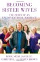 Becoming Sister Wives: The Story of an Unconventional Marriage - Kody Brown, Meri Brown, Christine Brown, Robyn Brown