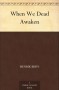 When We Dead Awaken - Henrik Ibsen, William Archer