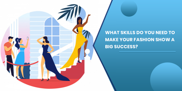 What Skills Do You Need To Make Your Fashion Show A Big Success?