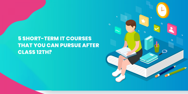 5 Short-Term IT Courses That You Can Pursue After Class 12th