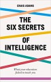 The Six Secrets of Intelligence: What your education failed to teach you - Craig Adams