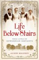 Life Below Stairs: True Lives of Edwardian Servants - Alison Maloney