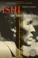 Ishi in Two Worlds, 50th Anniversary Edition: A Biography of the Last Wild Indian in North America - Theodora Kroeber