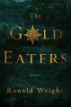 The Gold Eaters: A Novel - Ronald Wright