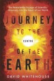 Journey to the Centre of the Earth: The Remarkable Voyage of Scientific Discovery into the Heart of Our World - David Whitehouse