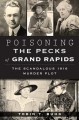 Poisoning the Pecks of Grand Rapids: The Scandalous 1916 Murder Plot - Tobin T. Buhk