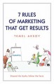 7 Rules of Marketing that Get Results: Discard the Myths, Follow the Facts - Temel Aksoy