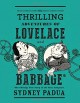 The Thrilling Adventures of Lovelace and Babbage: The (Mostly) True Story of the First Computer - Sydney Padua