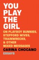 You Play the Girl: On Playboy Bunnies, Stepford Wives, Train Wrecks, & Other Mixed Messages - Carina Chocano