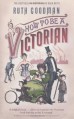 How to Be a Victorian - Ruth Goodman