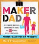 Maker Dad: Lunch Box Guitars, Antigravity Jars, and 22 Other Incredibly Cool Father-Daughter DIY Projects - Mark Frauenfelder