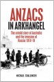 ANZACs in Arkhangel - Michael Challinger