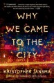 Why We Came to the City: A Novel - Kristopher Jansma