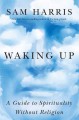 Waking Up: A Guide to Spirituality Without Religion - Sam Harris