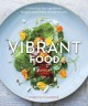 Vibrant Food: Celebrating the Ingredients, Recipes, and Colors of Each Season - Kimberley Hasselbrink