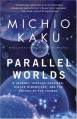 Parallel Worlds: A Journey Through Creation, Higher Dimensions, and the Future of the Cosmos - Michio Kaku