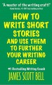 How to Write Short Stories And Use Them to Further Your Writing Career - James Scott Bell