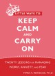 Little Ways to Keep Calm and Carry On: Twenty Lessons for Managing Worry, Anxiety, and Fear - Mark A. Reinecke