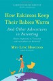 How Eskimos Keep Their Babies Warm: And Other Adventures in Parenting (from Argentina to Tanzania and everywhere in between) - Mei-Ling Hopgood