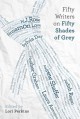 Fifty Writers on Fifty Shades of Grey - Lois H. Gresh, Heather Graham, Midori, Sylvia Day, Rachel Kramer Bussel, Hope Tarr, Marc Shapiro, Jennifer Armintrout, Cecilia Tan, M. Christian, Ryan Field, Debra Hyde, Katharine Sands, Lori Perkins, Pamela Madsen, Judith Regan, Catherine Hiller, D.L. King, Lyss Stern, Rak