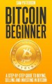 Bitcoin Beginner: A Step By Step Guide To Buying, Selling And Investing In Bitcoins - Sam Patterson