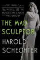 The Mad Sculptor: The Maniac, the Model, and the Murder that Shook the Nation - Harold Schechter