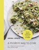 A Modern Way to Cook: 150+ Vegetarian Recipes for Quick, Flavor-Packed Meals - Anna Jones