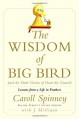 The Wisdom of Big Bird (and the Dark Genius of Oscar the Grouch): Lessons from a Life in Feathers - Caroll Spinney, J. Milligan