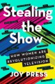 Stealing the Show: How Women Are Revolutionizing Television - Joy Press