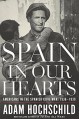 Spain in Our Hearts: Americans in the Spanish Civil War, 1936–1939 - Adam Hochschild