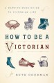 How to Be a Victorian: A Dawn-To-Dusk Guide to Victorian Life - Ruth Goodman