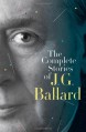 The Complete Stories of J. G. Ballard - J.G. Ballard, Martin Amis