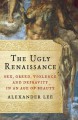 The Ugly Renaissance: Sex, Greed, Violence and Depravity in an Age of Beauty - Alexander Lee