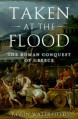 Taken at the Flood: The Roman Conquest of Greece - Robin A.H. Waterfield