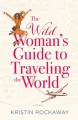 The Wild Woman's Guide to Traveling the World: A Novel - Kristin Rockaway