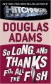 So Long, and Thanks for All the Fish (Hitchhiker's Guide, #4) - Douglas Adams