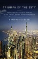 Triumph of the City: How Our Greatest Invention Makes Us Richer, Smarter, Greener, Healthier and Happier - Edward L. Glaeser